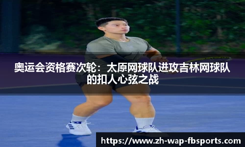奥运会资格赛次轮：太原网球队进攻吉林网球队的扣人心弦之战