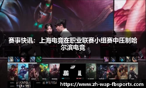 赛事快讯：上海电竞在职业联赛小组赛中压制哈尔滨电竞